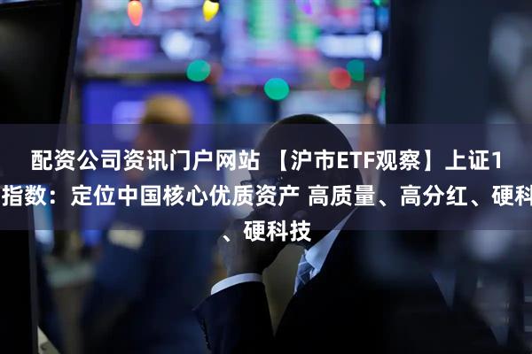 配资公司资讯门户网站 【沪市ETF观察】上证180指数：定位中国核心优质资产 高质量、高分红、硬科技