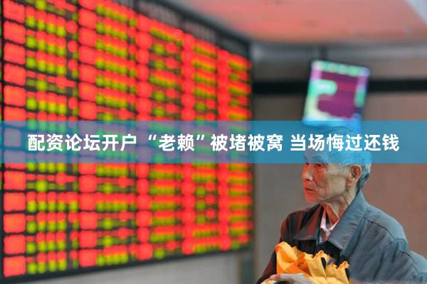 配资论坛开户 “老赖”被堵被窝 当场悔过还钱