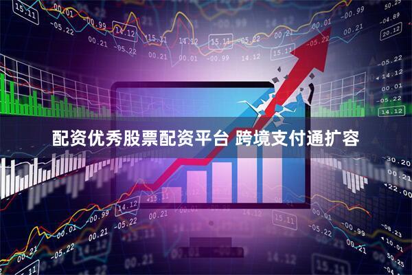 配资优秀股票配资平台 跨境支付通扩容