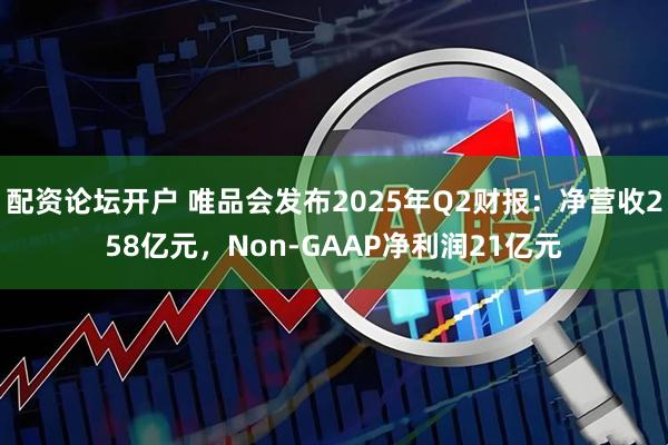 配资论坛开户 唯品会发布2025年Q2财报：净营收258亿元，Non-GAAP净利润21亿元