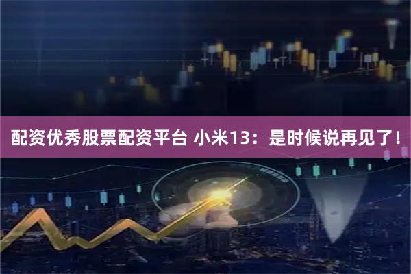 配资优秀股票配资平台 小米13：是时候说再见了！