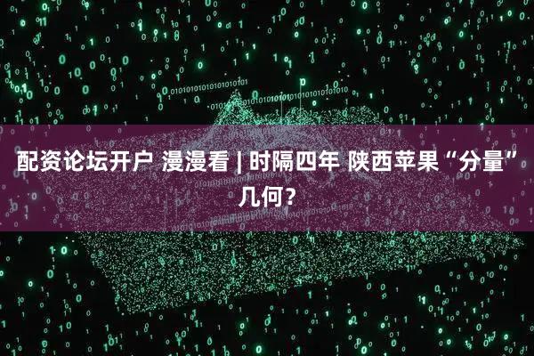 配资论坛开户 漫漫看 | 时隔四年 陕西苹果“分量”几何？