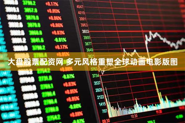 大盘股票配资网 多元风格重塑全球动画电影版图