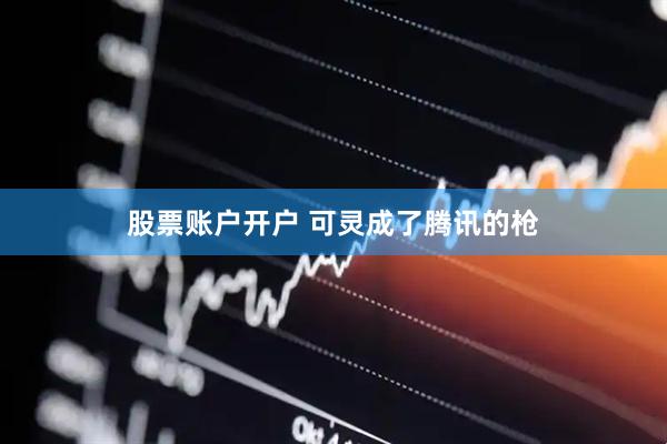 股票账户开户 可灵成了腾讯的枪
