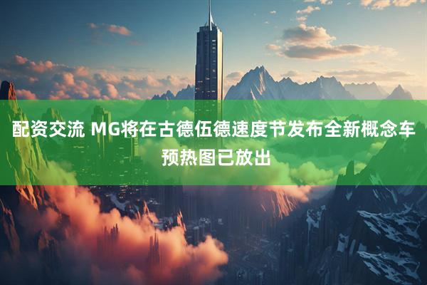 配资交流 MG将在古德伍德速度节发布全新概念车 预热图已放出